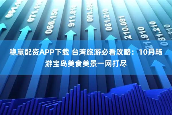 稳赢配资APP下载 台湾旅游必看攻略：10月畅游宝岛美食美景一网打尽