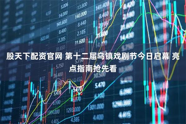 股天下配资官网 第十二届乌镇戏剧节今日启幕 亮点指南抢先看