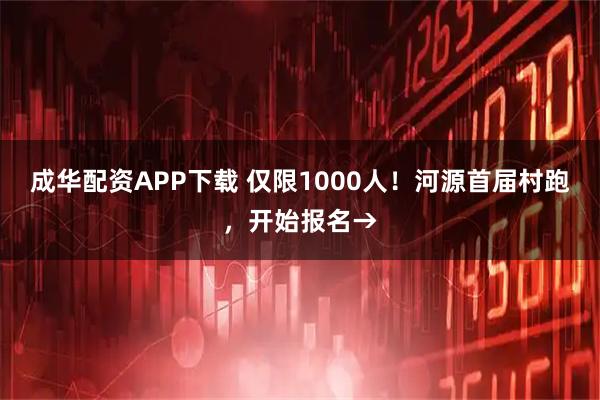 成华配资APP下载 仅限1000人！河源首届村跑，开始报名→