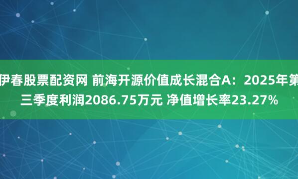 伊春股票配资网 前海开源价值成长混合A：2025年第三季度利润2086.75万元 净值增长率23.27%