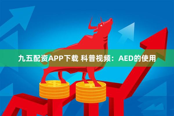 九五配资APP下载 科普视频：AED的使用
