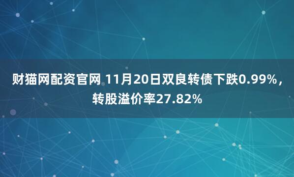 财猫网配资官网 11月20日双良转债下跌0.99%，转股溢价率27.82%