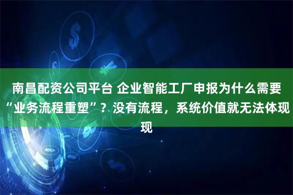 南昌配资公司平台 企业智能工厂申报为什么需要“业务流程重塑”？没有流程，系统价值就无法体现