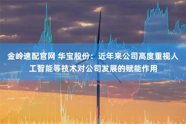 金岭速配官网 华宝股份：近年来公司高度重视人工智能等技术对公司发展的赋能作用