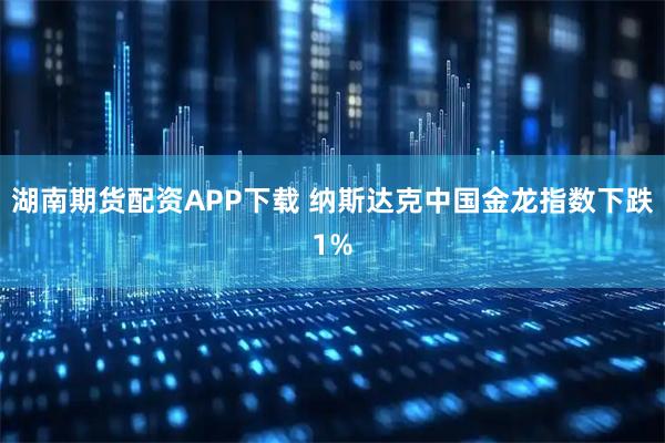 湖南期货配资APP下载 纳斯达克中国金龙指数下跌1%