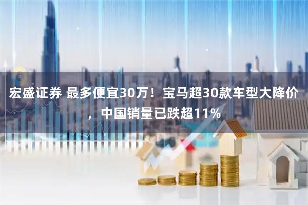 宏盛证券 最多便宜30万！宝马超30款车型大降价，中国销量已跌超11%