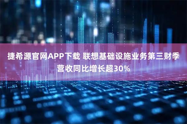 捷希源官网APP下载 联想基础设施业务第三财季营收同比增长超30%
