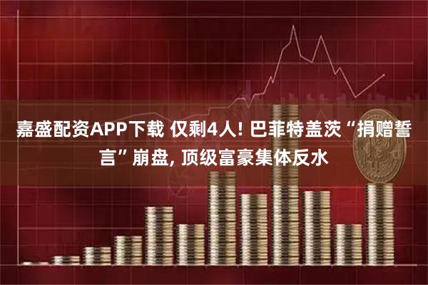 嘉盛配资APP下载 仅剩4人! 巴菲特盖茨“捐赠誓言”崩盘, 顶级富豪集体反水