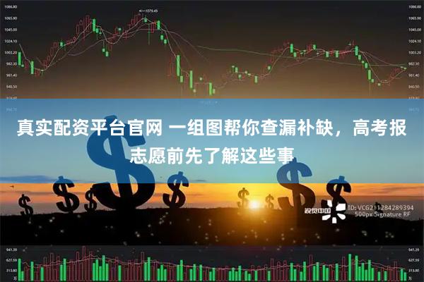真实配资平台官网 一组图帮你查漏补缺，高考报志愿前先了解这些事